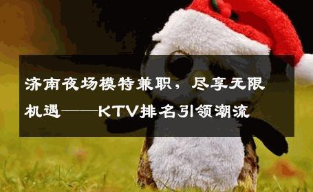济南夜场模特兼职，尽享无限机遇——KTV排名引领潮流