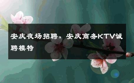 安庆夜场招聘，安庆商务KTV诚聘模特