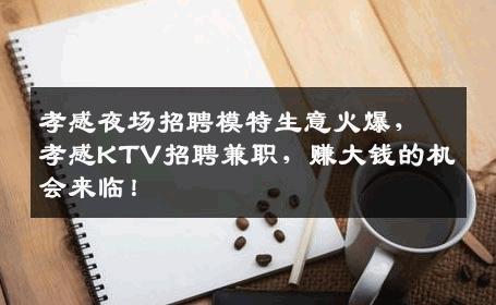 孝感夜场招聘模特生意火爆，孝感KTV招聘兼职，赚大钱的机会来临！