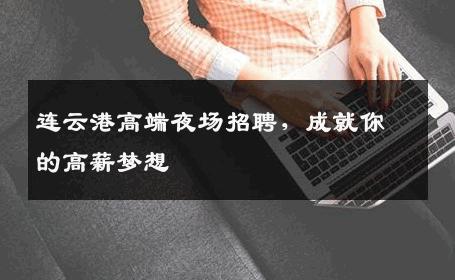 连云港高端夜场招聘，成就你的高薪梦想