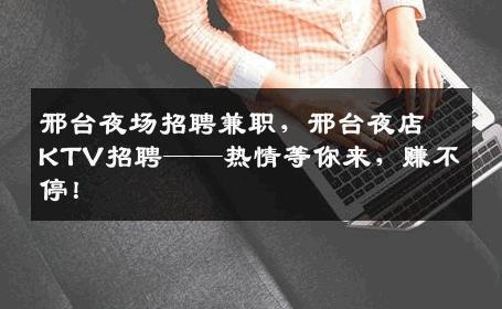 邢台夜场招聘兼职，邢台夜店KTV招聘——热情等你来，赚不停！