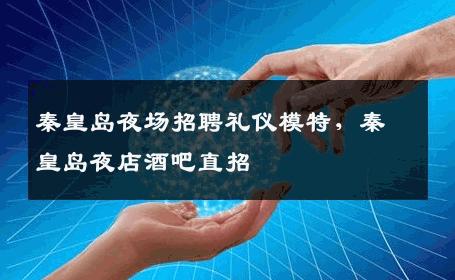秦皇岛夜场招聘礼仪模特，秦皇岛夜店酒吧直招