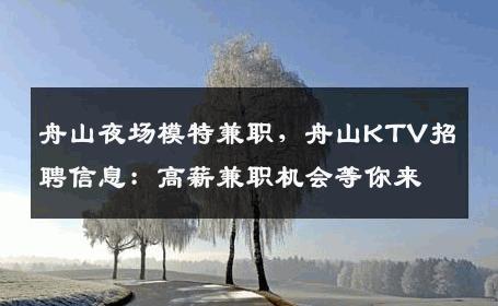舟山夜场模特兼职，舟山KTV招聘信息：高薪兼职机会等你来