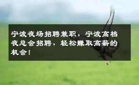 宁波夜场招聘兼职，宁波高档夜总会招聘，轻松赚取高薪的机会！