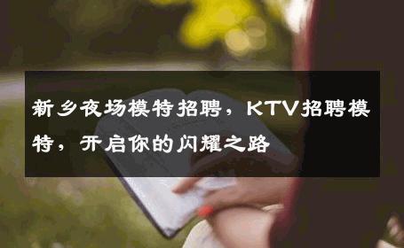 新乡夜场模特招聘，KTV招聘模特，开启你的闪耀之路