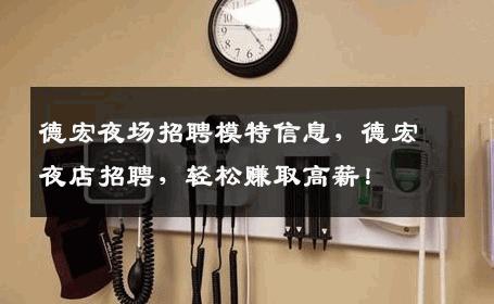 德宏夜场招聘模特信息，德宏夜店招聘，轻松赚取高薪！