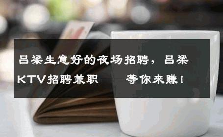 吕梁生意好的夜场招聘，吕梁KTV招聘兼职——等你来赚！