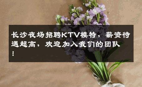 长沙夜场招聘KTV模特，薪资待遇超高，欢迎加入我们的团队！