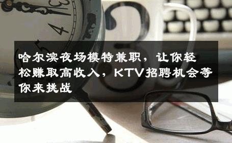 哈尔滨夜场模特兼职，让你轻松赚取高收入，KTV招聘机会等你来挑战