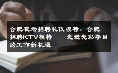 合肥夜场招聘礼仪模特，合肥招聘KTV模特——走进光彩夺目的工作新机遇
