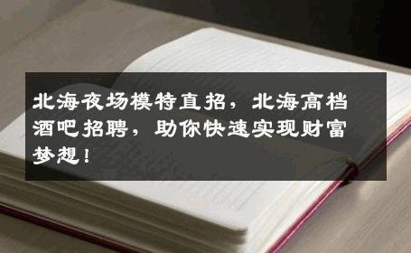 北海夜场模特直招，北海高档酒吧招聘，助你快速实现财富梦想！