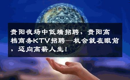 贵阳夜场中低端招聘，贵阳高档商务KTV招聘—机会就在眼前，迈向高薪人生！