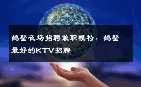 鹤壁夜场招聘兼职模特，鹤壁最好的KTV招聘
