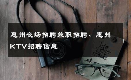 惠州夜场招聘兼职招聘，惠州KTV招聘信息