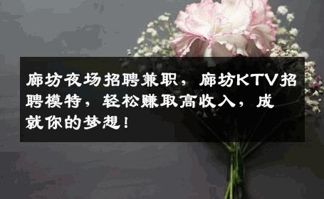 廊坊夜场招聘兼职，廊坊KTV招聘模特，轻松赚取高收入，成就你的梦想！