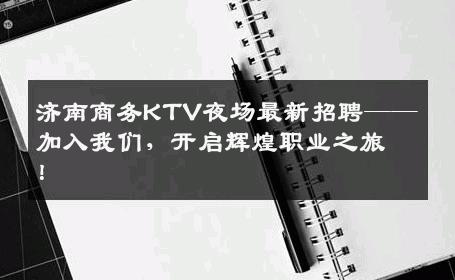 济南商务KTV夜场最新招聘——加入我们，开启辉煌职业之旅！