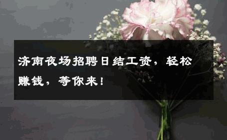 济南夜场招聘日结工资，轻松赚钱，等你来！