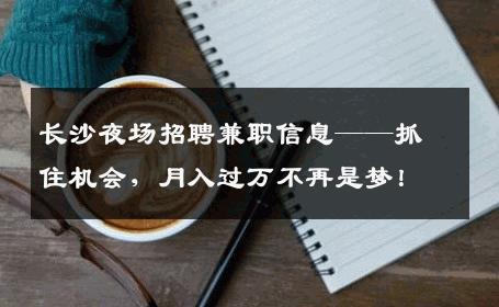 长沙夜场招聘兼职信息——抓住机会，月入过万不再是梦！
