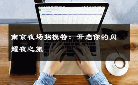 南京夜场招模特：开启你的闪耀夜之旅