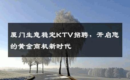 厦门生意稳定KTV招聘，开启您的黄金商机新时代