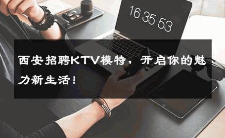 西安招聘KTV模特，开启你的魅力新生活！