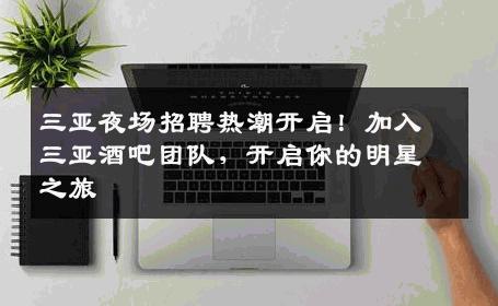 三亚夜场招聘热潮开启！加入三亚酒吧团队，开启你的明星之旅