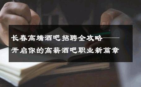 长春高端酒吧招聘全攻略——开启你的高薪酒吧职业新篇章