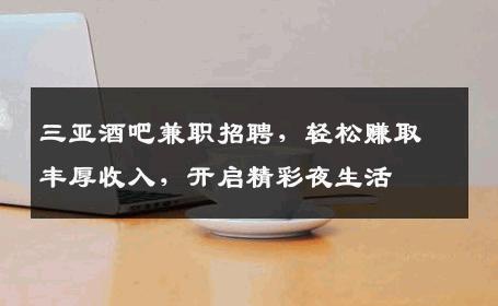 三亚酒吧兼职招聘，轻松赚取丰厚收入，开启精彩夜生活