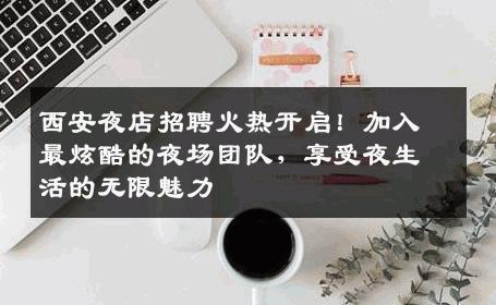 西安夜店招聘火热开启！加入最炫酷的夜场团队，享受夜生活的无限魅力