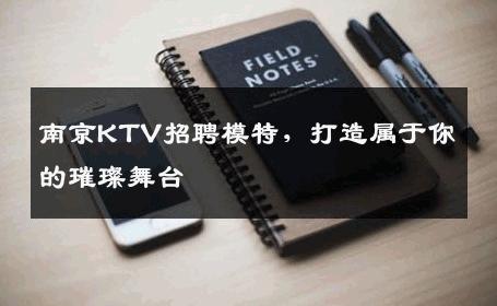 南京KTV招聘模特，打造属于你的璀璨舞台