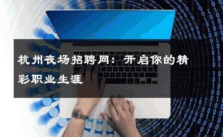 杭州夜场招聘网：开启你的精彩职业生涯