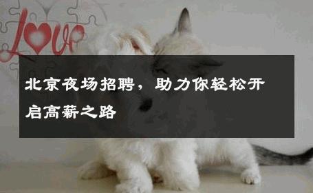 北京夜场招聘，助力你轻松开启高薪之路