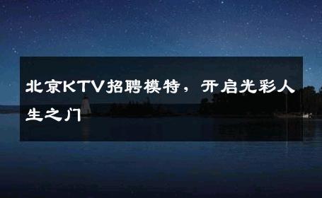 北京KTV招聘模特，开启光彩人生之门