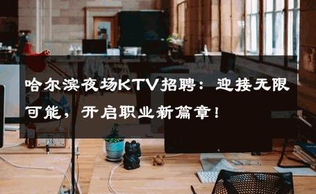 哈尔滨夜场KTV招聘：迎接无限可能，开启职业新篇章！