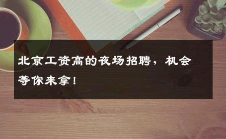 北京工资高的夜场招聘，机会等你来拿！