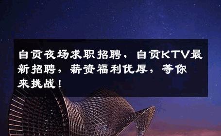 自贡夜场求职招聘，自贡KTV最新招聘，薪资福利优厚，等你来挑战！