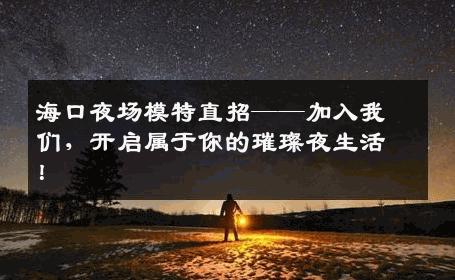 海口夜场模特直招——加入我们，开启属于你的璀璨夜生活！