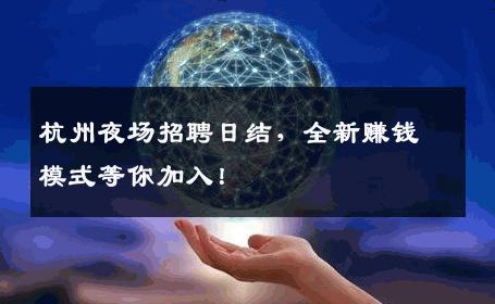 杭州夜场招聘日结，全新赚钱模式等你加入！