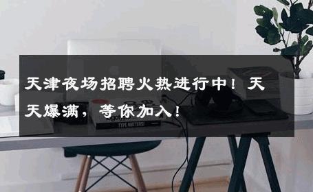 天津夜场招聘火热进行中！天天爆满，等你加入！