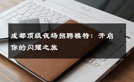 成都顶级夜场招聘模特：开启你的闪耀之旅