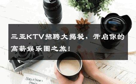 三亚KTV招聘大揭秘，开启你的高薪娱乐圈之旅！