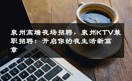 泉州高端夜场招聘，泉州KTV兼职招聘：开启你的夜生活新篇章
