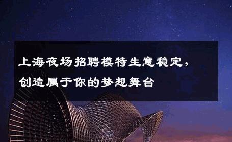 上海夜场招聘模特生意稳定，创造属于你的梦想舞台