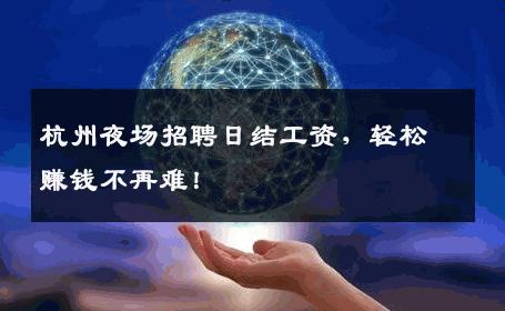 杭州夜场招聘日结工资，轻松赚钱不再难！