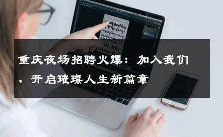 重庆夜场招聘火爆：加入我们，开启璀璨人生新篇章