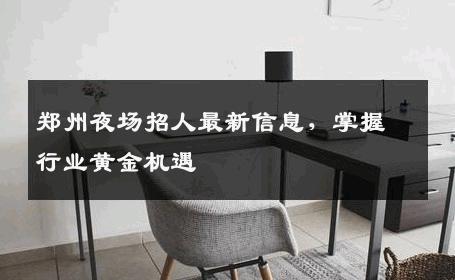 郑州夜场招人最新信息，掌握行业黄金机遇
