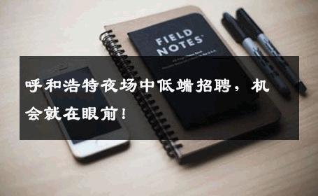 呼和浩特夜场中低端招聘，机会就在眼前！