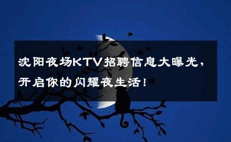 沈阳夜场KTV招聘信息大曝光，开启你的闪耀夜生活！