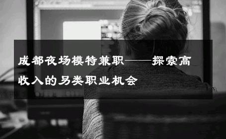 成都夜场模特兼职——探索高收入的另类职业机会