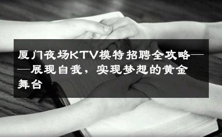 厦门夜场KTV模特招聘全攻略——展现自我，实现梦想的黄金舞台